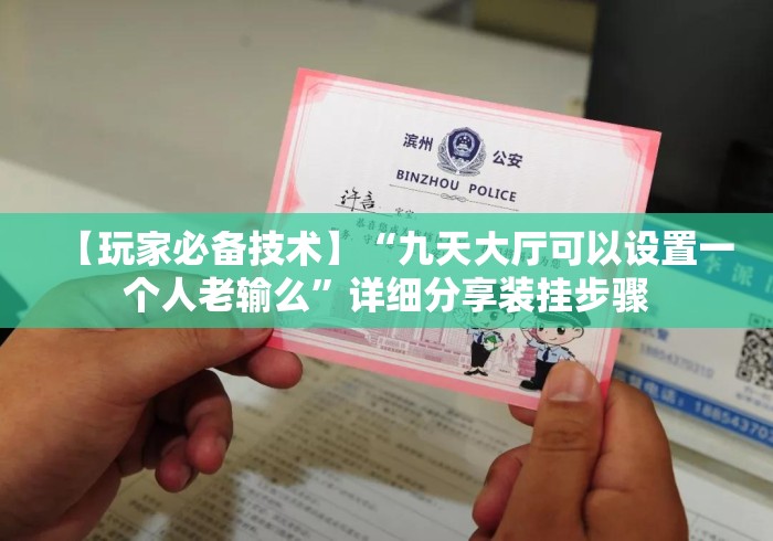 【玩家必备技术】“九天大厅可以设置一个人老输么”详细分享装挂步骤